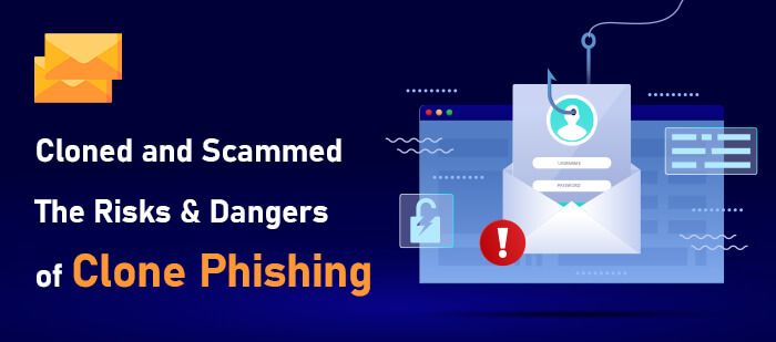 Cloned and Scammed- The Risks and Dangers of Clone Phishing