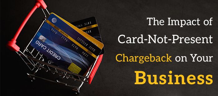 The Impact of Card-Not-Present Chargeback on Your Business